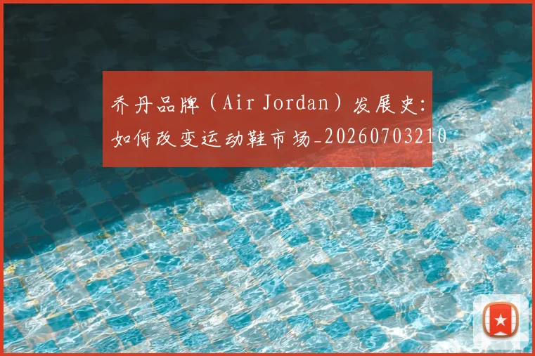 乔丹品牌(Air Jordan)发展史:如何改变运动鞋市场_20260703210103