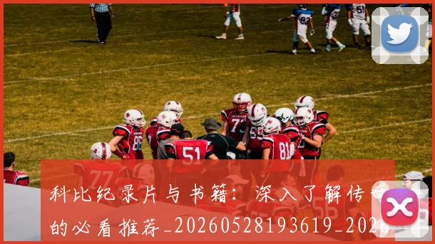 科比纪录片与书籍：深入了解传奇的必看推荐_20260528193619_20260708195413_20260802165633