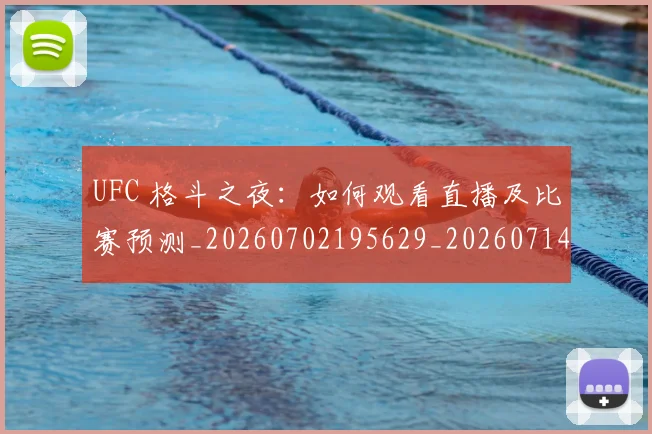 UFC 格斗之夜:如何观看直播及比赛预测_20260702195629_20260714215720