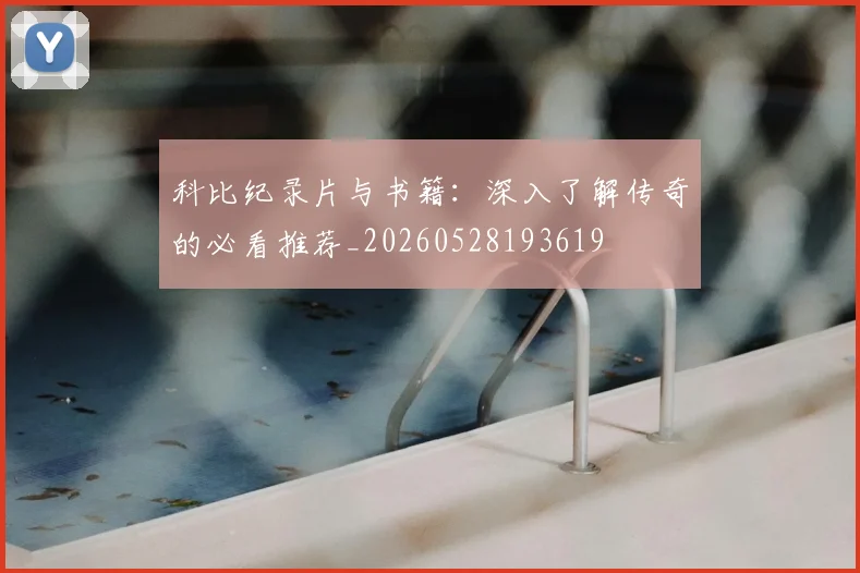 科比纪录片与书籍：深入了解传奇的必看推荐_20260528193619