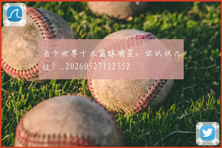 当今世界十大篮球明星，你认识几位？_20260527112352