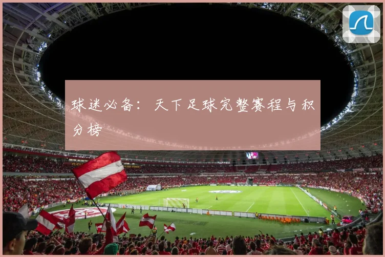 球迷必备：天下足球完整赛程与积分榜
