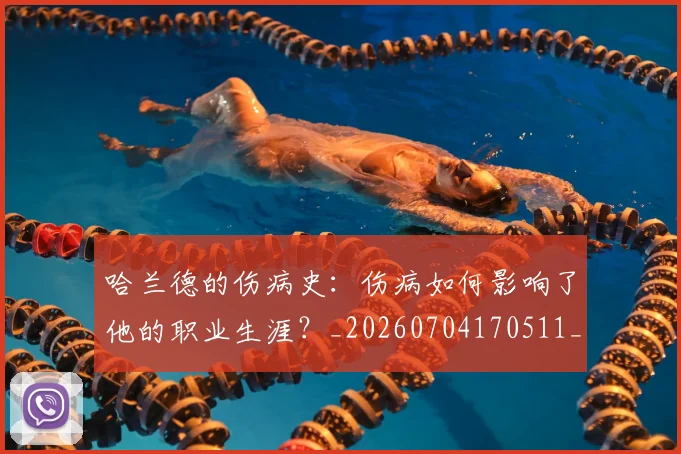 哈兰德的伤病史：伤病如何影响了他的职业生涯？_20260704170511_20260719160126