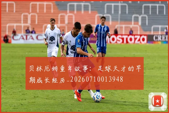 贝林厄姆童年故事：足球天才的早期成长经历_20260710013948