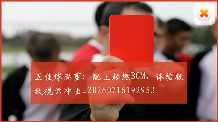 五佳球混剪：配上超燃BGM，体验极致视觉冲击_20260716192953