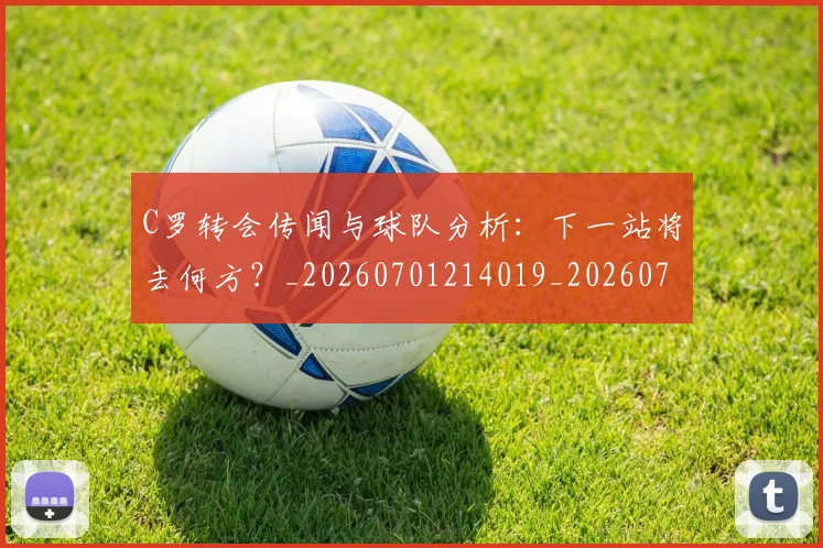 C罗转会传闻与球队分析：下一站将去何方？_20260701214019_20260713214853