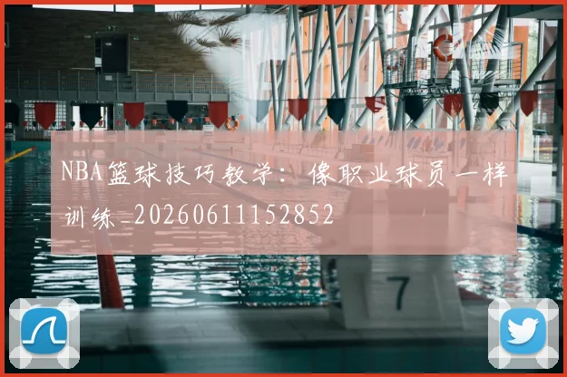 NBA篮球技巧教学:像职业球员一样训练_20260611152852