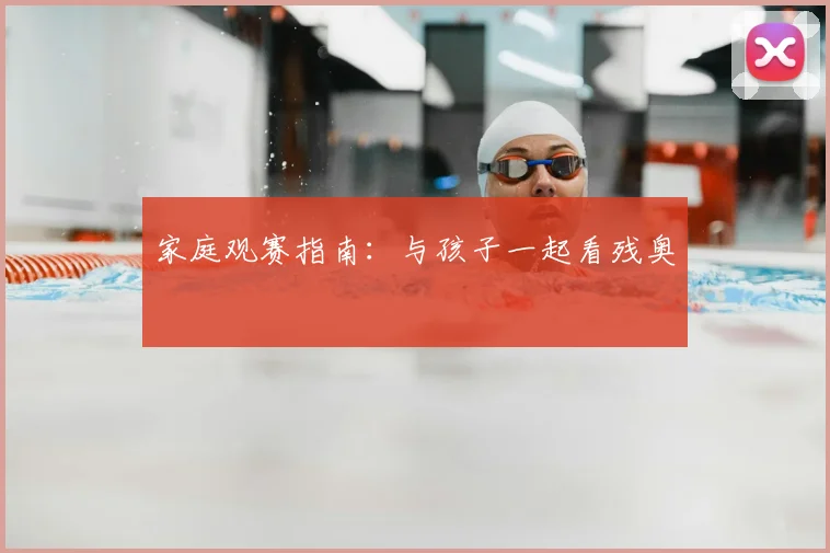家庭观赛指南:与孩子一起看残奥
