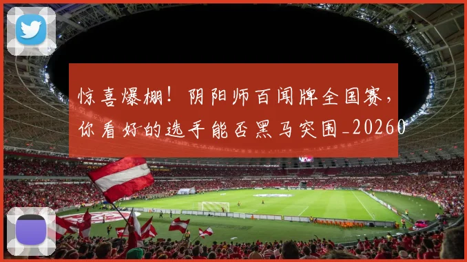 惊喜爆棚!阴阳师百闻牌全国赛,你看好的选手能否黑马突围_20260704174253
