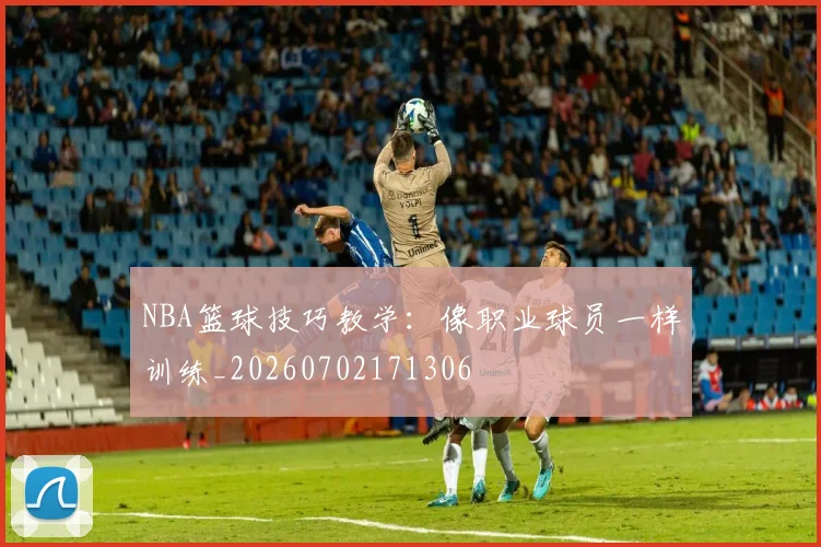 NBA篮球技巧教学:像职业球员一样训练_20260702171306