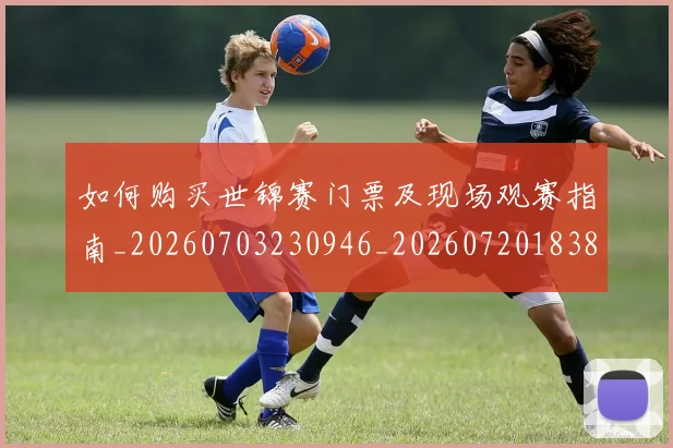 如何购买世锦赛门票及现场观赛指南_20260703230946_20260720183818