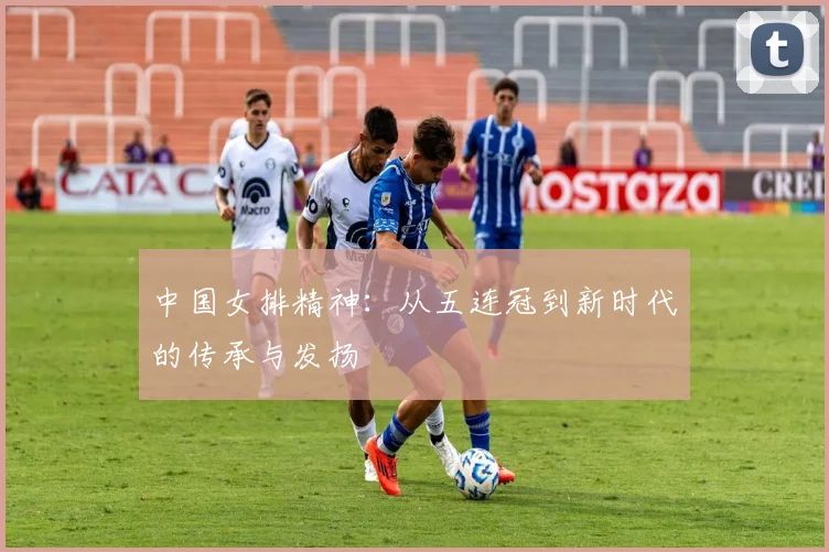 中国女排精神：从五连冠到新时代的传承与发扬
