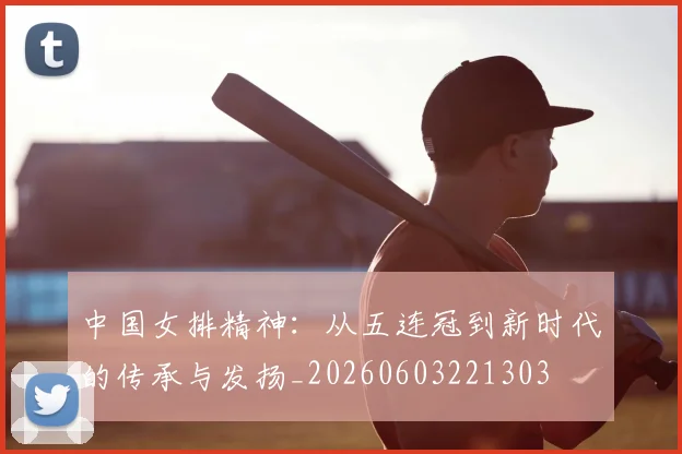 中国女排精神:从五连冠到新时代的传承与发扬_20260603221303