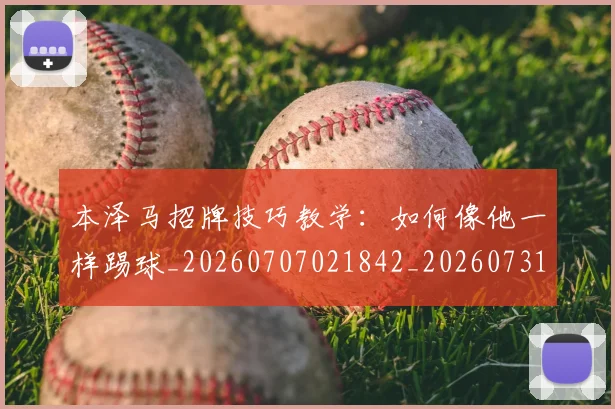 本泽马招牌技巧教学：如何像他一样踢球_20260707021842_20260731174334
