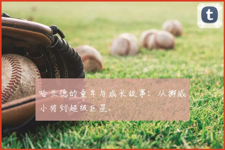 哈兰德的童年与成长故事:从挪威小将到超级巨星。