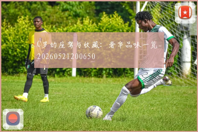 C罗的座驾与收藏：奢华品味一览_20260521200650