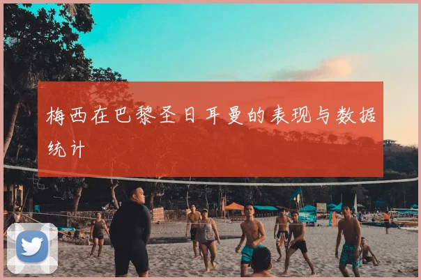 梅西在巴黎圣日耳曼的表现与数据统计