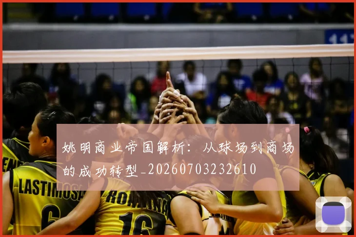 姚明商业帝国解析：从球场到商场的成功转型_20260703232610