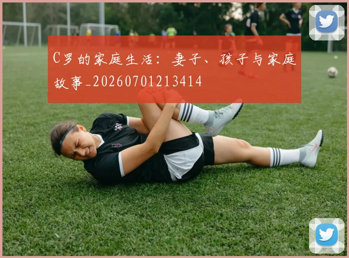 C罗的家庭生活:妻子、孩子与家庭故事_20260701213414