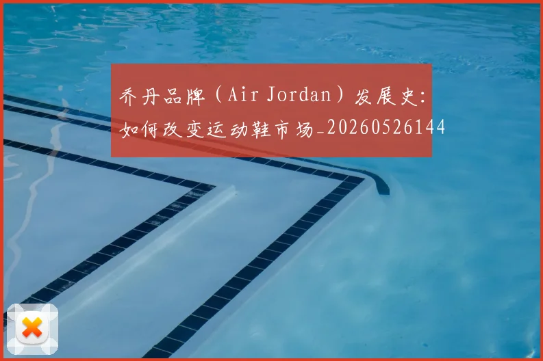 乔丹品牌（Air Jordan）发展史：如何改变运动鞋市场_20260526144226