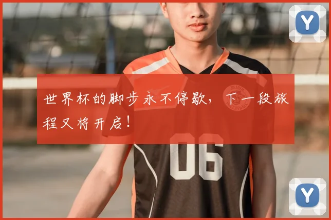 世界杯的脚步永不停歇,下一段旅程又将开启!