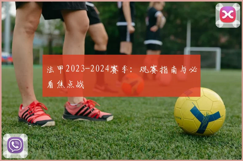 法甲2023-2024赛季:观赛指南与必看焦点战