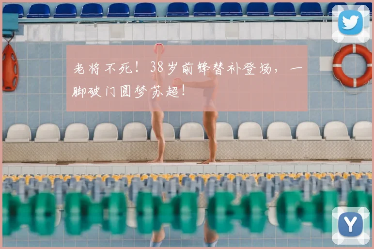 老将不死!38岁前锋替补登场,一脚破门圆梦苏超!