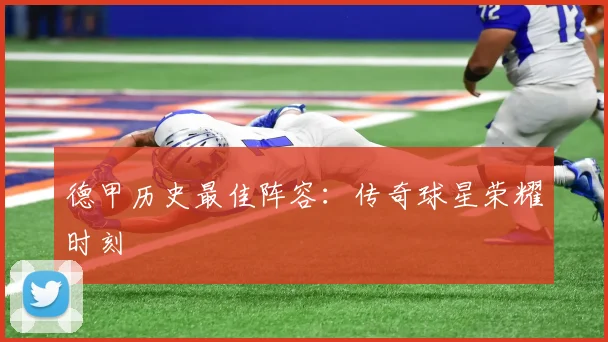 德甲历史最佳阵容:传奇球星荣耀时刻