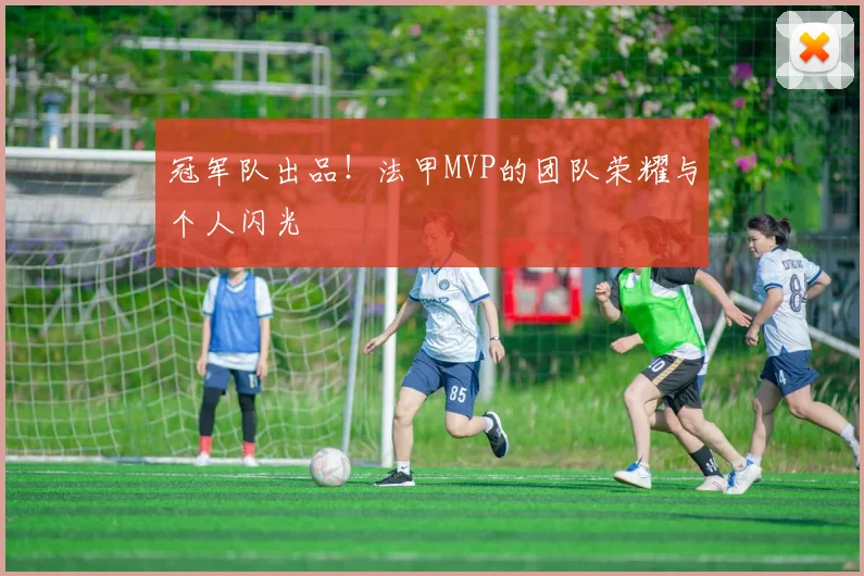 冠军队出品!法甲MVP的团队荣耀与个人闪光