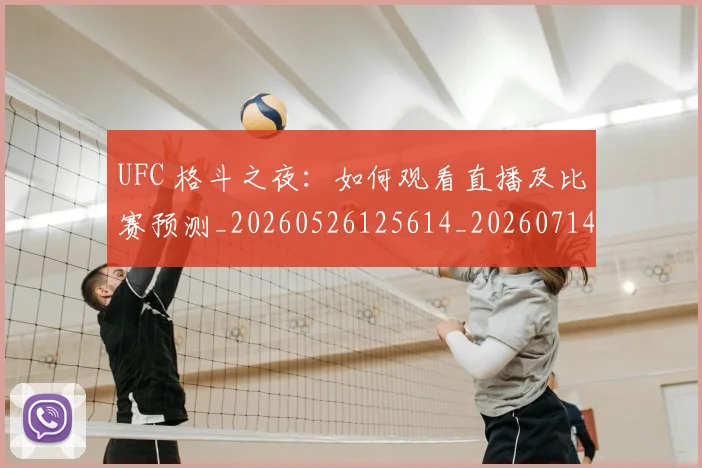 UFC 格斗之夜:如何观看直播及比赛预测_20260526125614_20260714215714