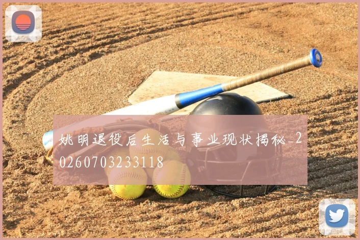 姚明退役后生活与事业现状揭秘_20260703233118