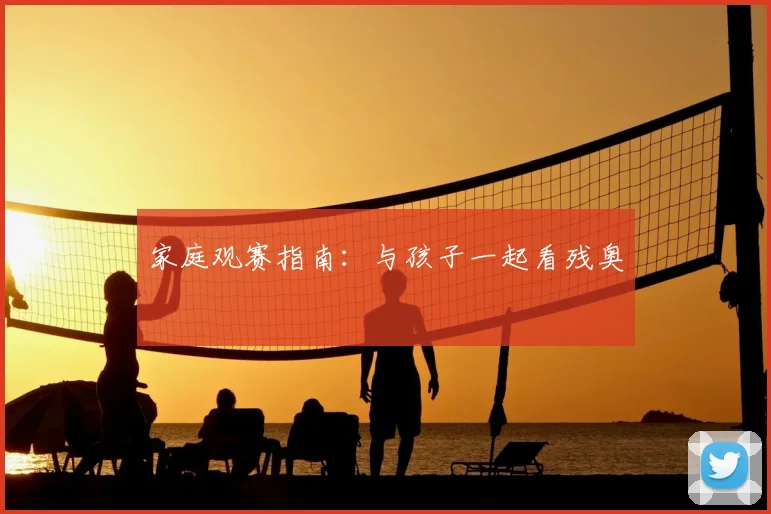 家庭观赛指南:与孩子一起看残奥