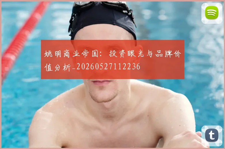 姚明商业帝国：投资眼光与品牌价值分析_20260527112236