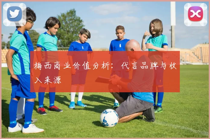梅西商业价值分析：代言品牌与收入来源