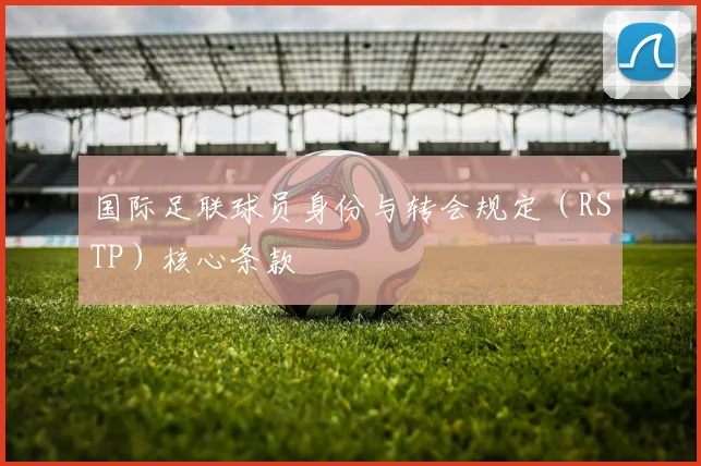 国际足联球员身份与转会规定（RSTP）核心条款