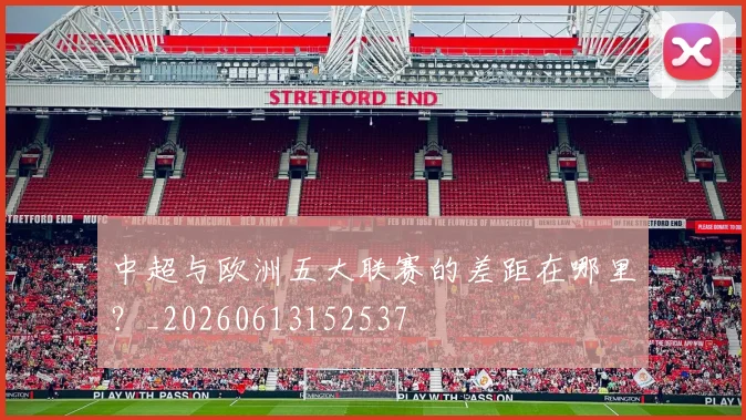 中超与欧洲五大联赛的差距在哪里？_20260613152537