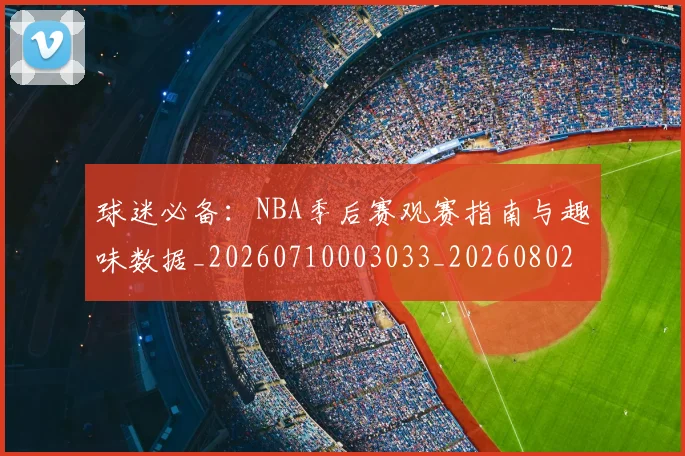 球迷必备：NBA季后赛观赛指南与趣味数据_20260710003033_20260802161015