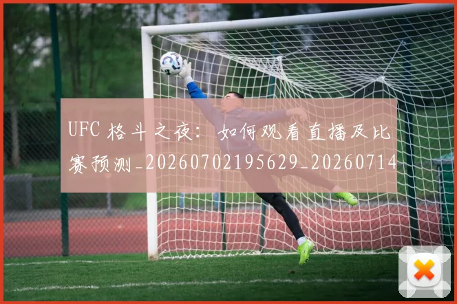 UFC 格斗之夜:如何观看直播及比赛预测_20260702195629_20260714215720