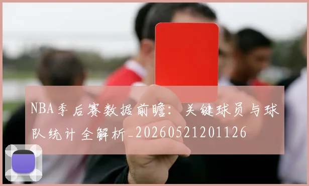 NBA季后赛数据前瞻:关键球员与球队统计全解析_20260521201126