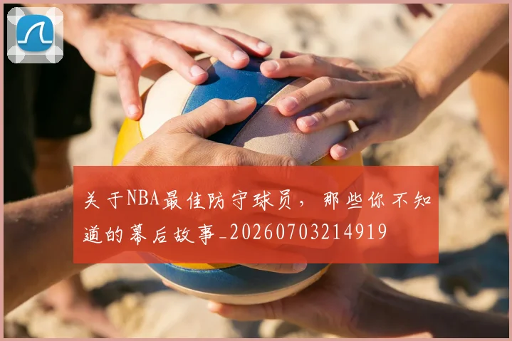 关于NBA最佳防守球员，那些你不知道的幕后故事_20260703214919
