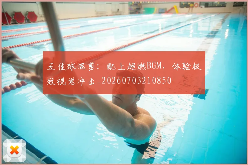 五佳球混剪:配上超燃BGM,体验极致视觉冲击_20260703210850