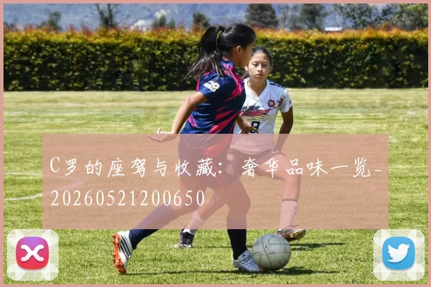 C罗的座驾与收藏:奢华品味一览_20260521200650