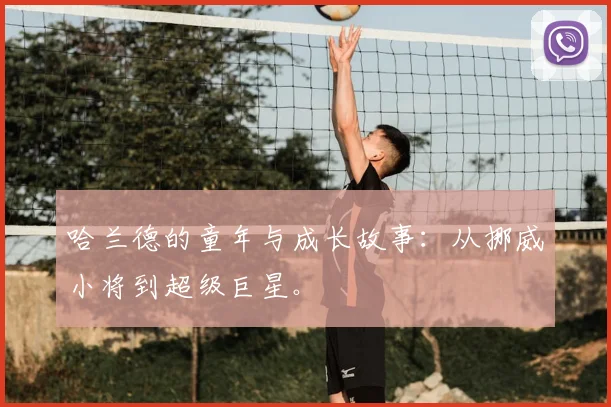 哈兰德的童年与成长故事：从挪威小将到超级巨星。