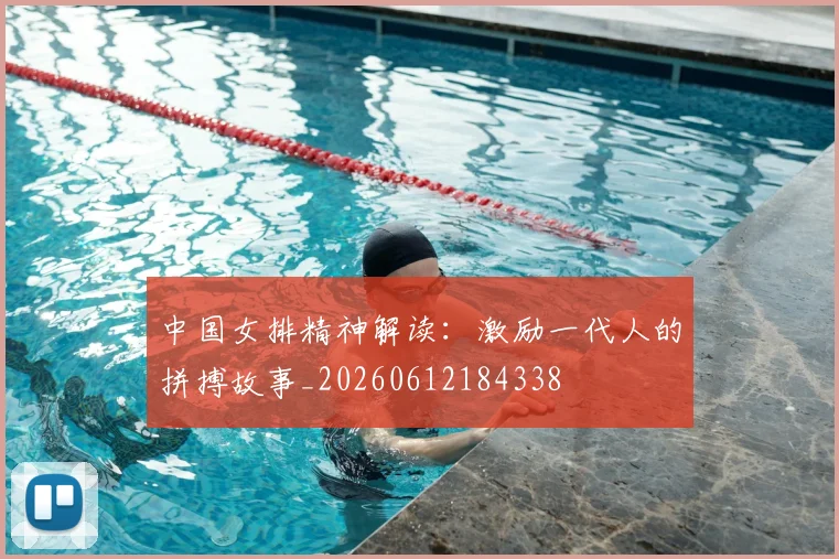中国女排精神解读:激励一代人的拼搏故事_20260612184338