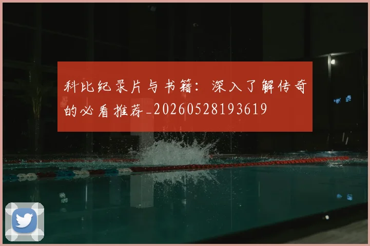 科比纪录片与书籍:深入了解传奇的必看推荐_20260528193619